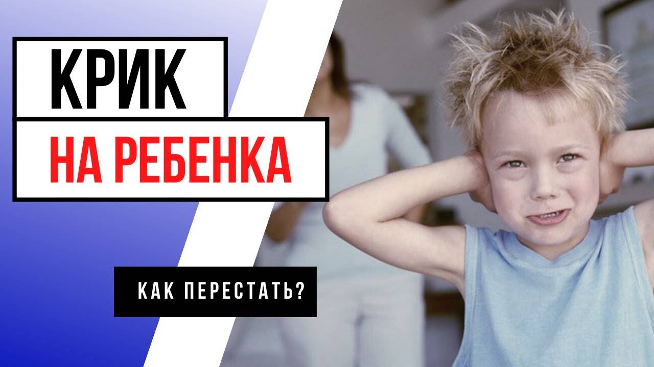 Как перестать кричать (орать) на ребенка: 7 причин криков и 8 способов перестать кричать от психолога