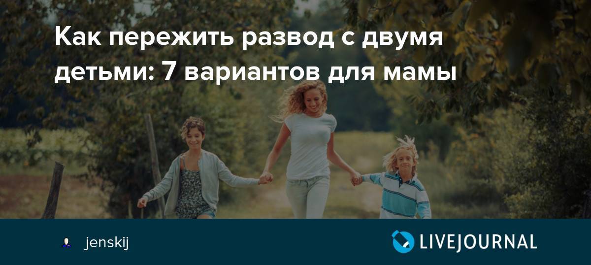 Как пережить развод с двумя детьми: 7 вариантов для мамы
