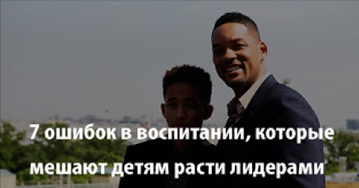 7 ошибок воспитания, которые мешают детям добиваться успеха