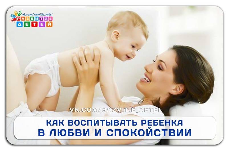 25 советов как воспитать ребенка в любви и спокойствии