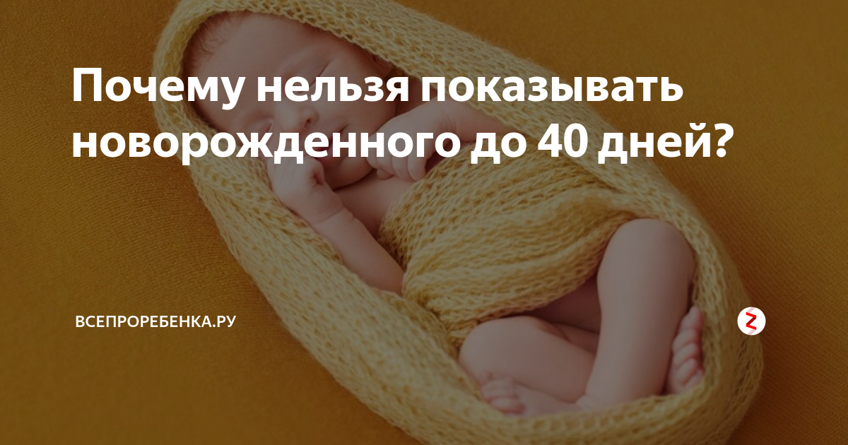 Когда можно показывать ребенка после рождения: почему посторонним, друзьям и родственникам нельзя смотреть новорожденного до 40 дней
