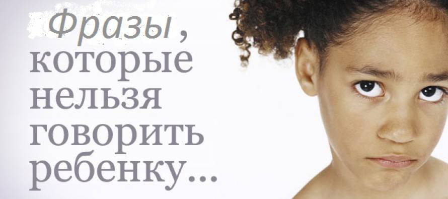 Семь запрещенных фраз, которые нельзя говорить ребенку