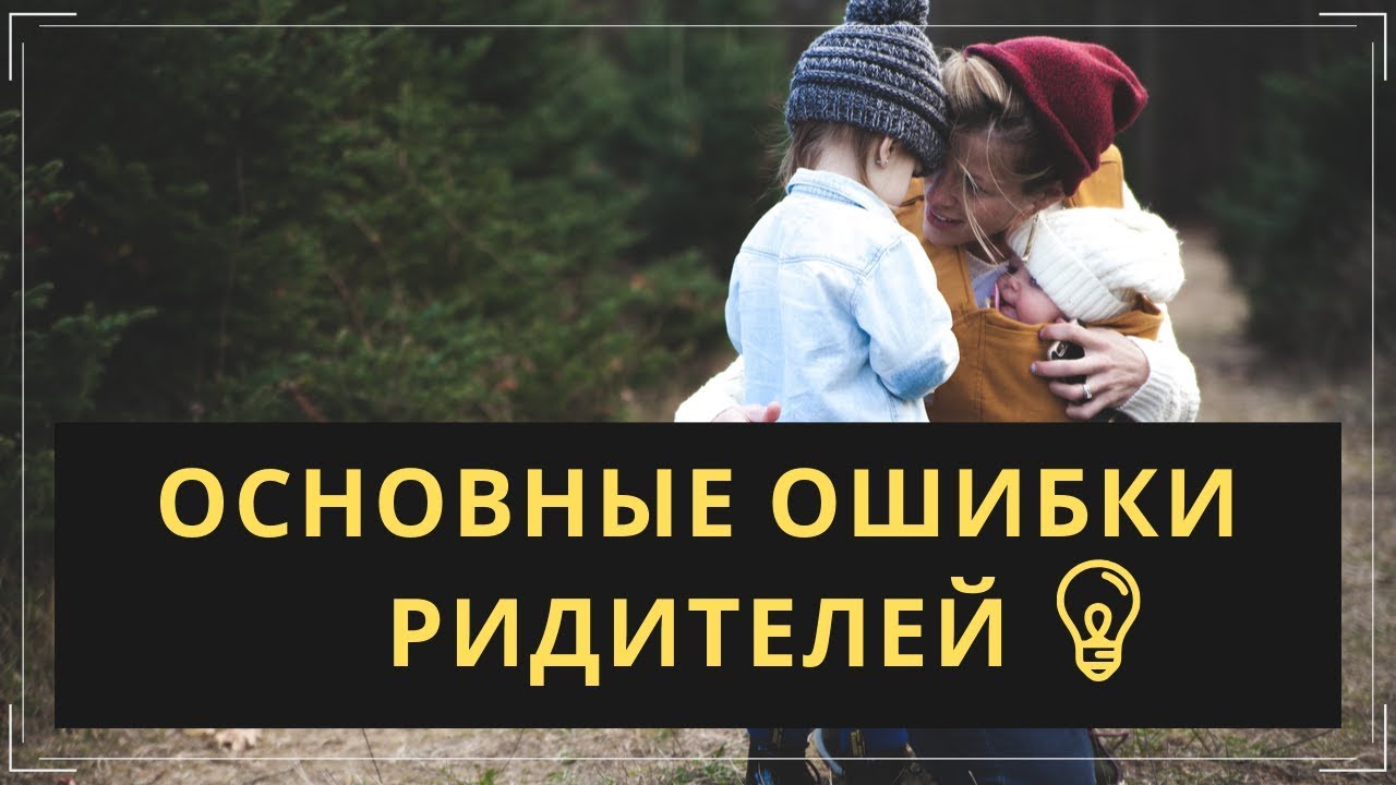 17 ошибок в воспитании детей