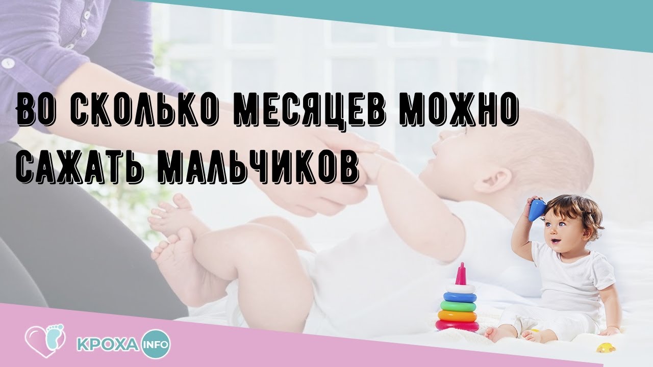 С какого возраста можно сажать ребенка-мальчика: вред раннего и польза своевременного присаживания