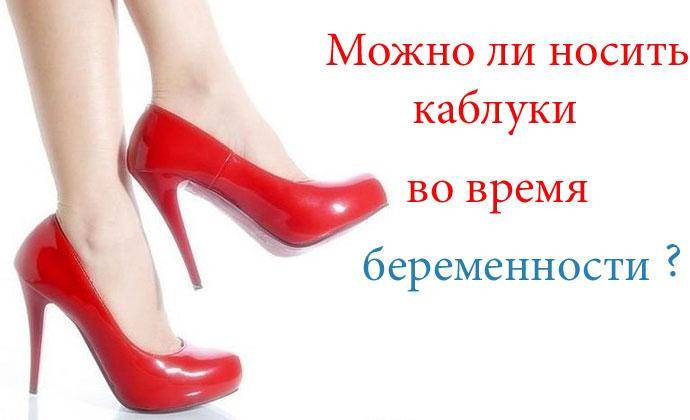 Какой каблук можно носить при беременности на ранних и поздних сроках, можно ли ходить на работу на каблуках, и какие требования к обуви